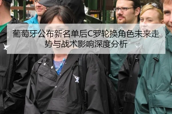 葡萄牙公布新名单后C罗轮换角色未来走势与战术影响深度分析