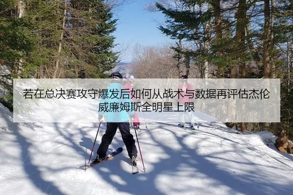 若在总决赛攻守爆发后如何从战术与数据再评估杰伦威廉姆斯全明星上限